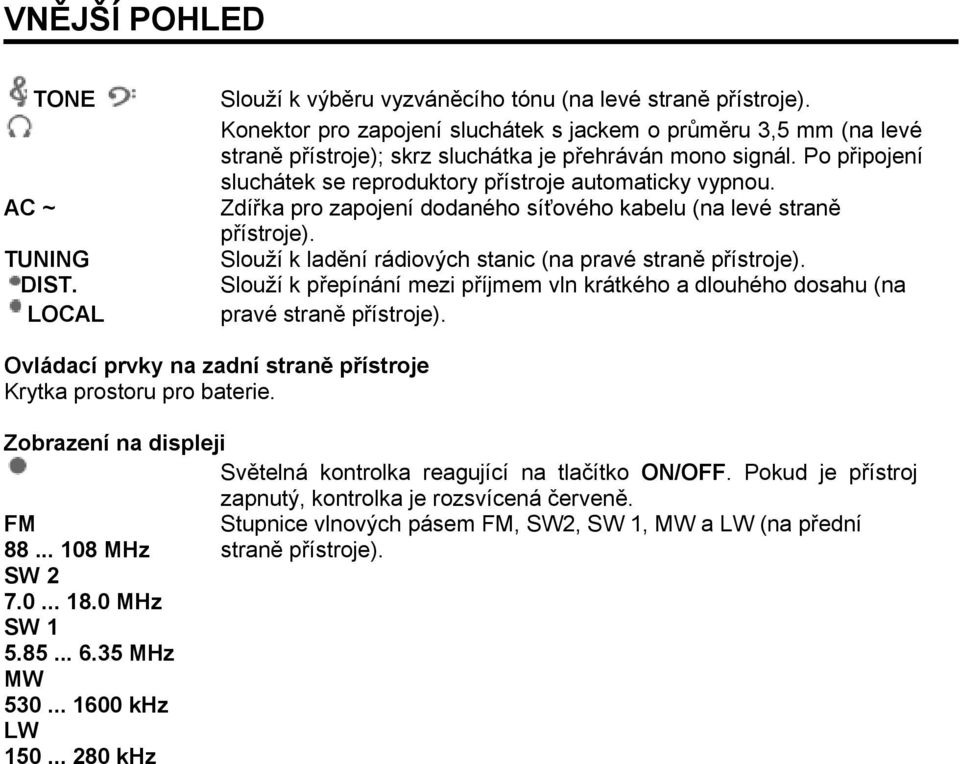 Zdířka pro zapojení dodaného síťového kabelu (na levé straně přístroje). Slouží k ladění rádiových stanic (na pravé straně přístroje).