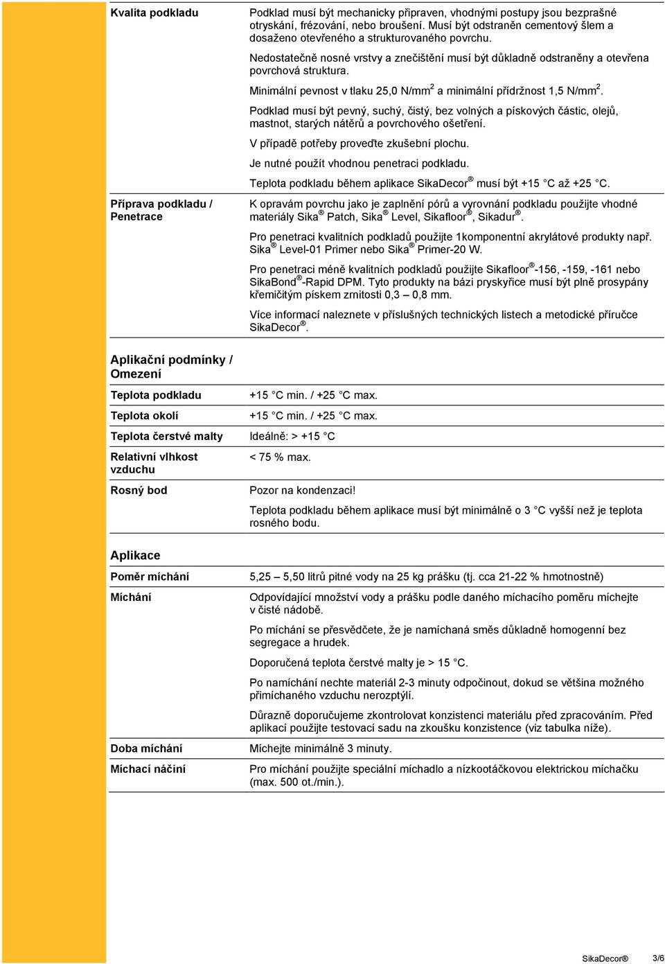 Minimální pevnost v tlaku 25,0 N/mm 2 a minimální přídržnost 1,5 N/mm 2. Podklad musí být pevný, suchý, čistý, bez volných a pískových částic, olejů, mastnot, starých nátěrů a povrchového ošetření.