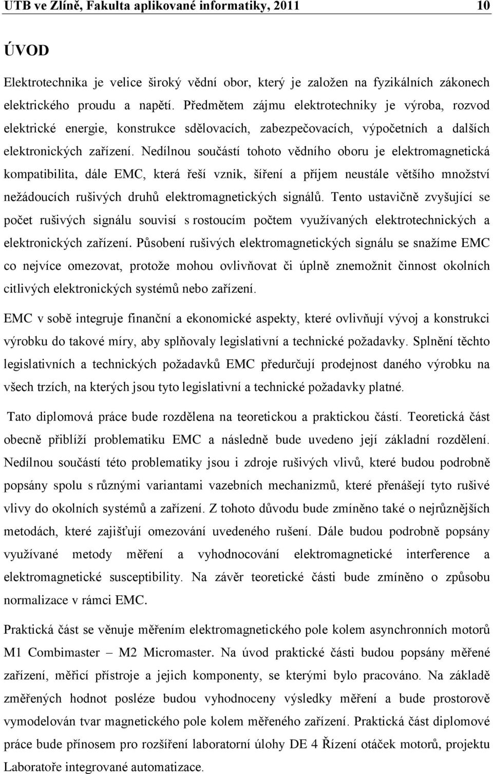 Nedílnou součástí tohoto vědního oboru je elektromagnetická kompatibilita, dále EMC, která řeší vznik, šíření a příjem neustále většího množství nežádoucích rušivých druhů elektromagnetických signálů.