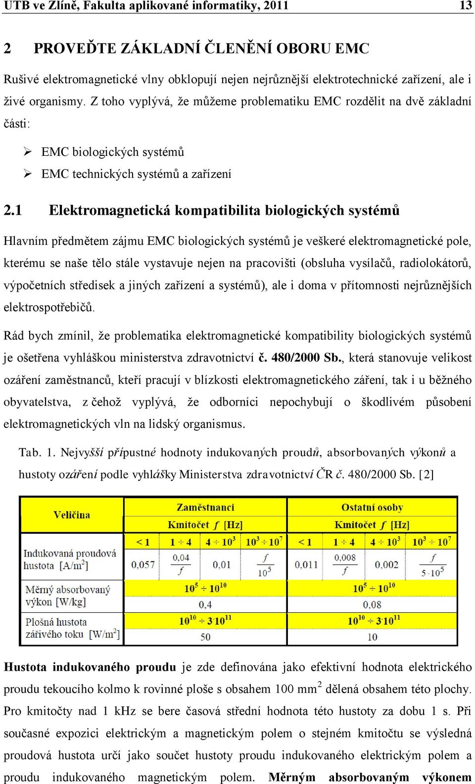 1 Elektromagnetická kompatibilita biologických systémů Hlavním předmětem zájmu EMC biologických systémů je veškeré elektromagnetické pole, kterému se naše tělo stále vystavuje nejen na pracovišti