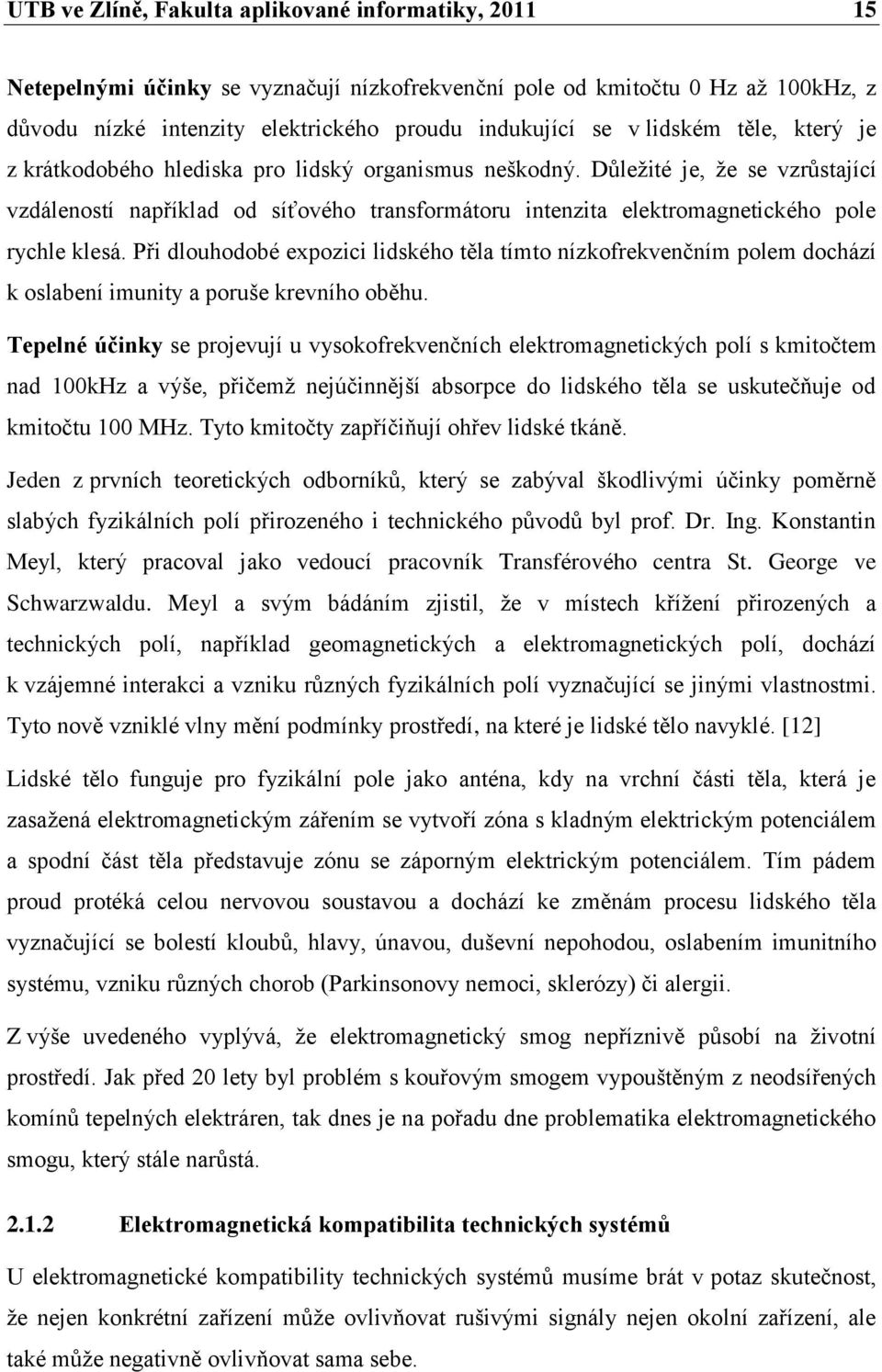 Důležité je, že se vzrůstající vzdáleností například od síťového transformátoru intenzita elektromagnetického pole rychle klesá.