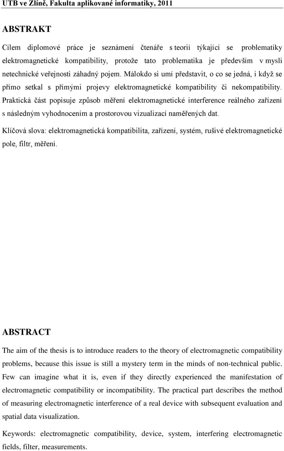 Praktická část popisuje způsob měření elektromagnetické interference reálného zařízení s následným vyhodnocením a prostorovou vizualizací naměřených dat.