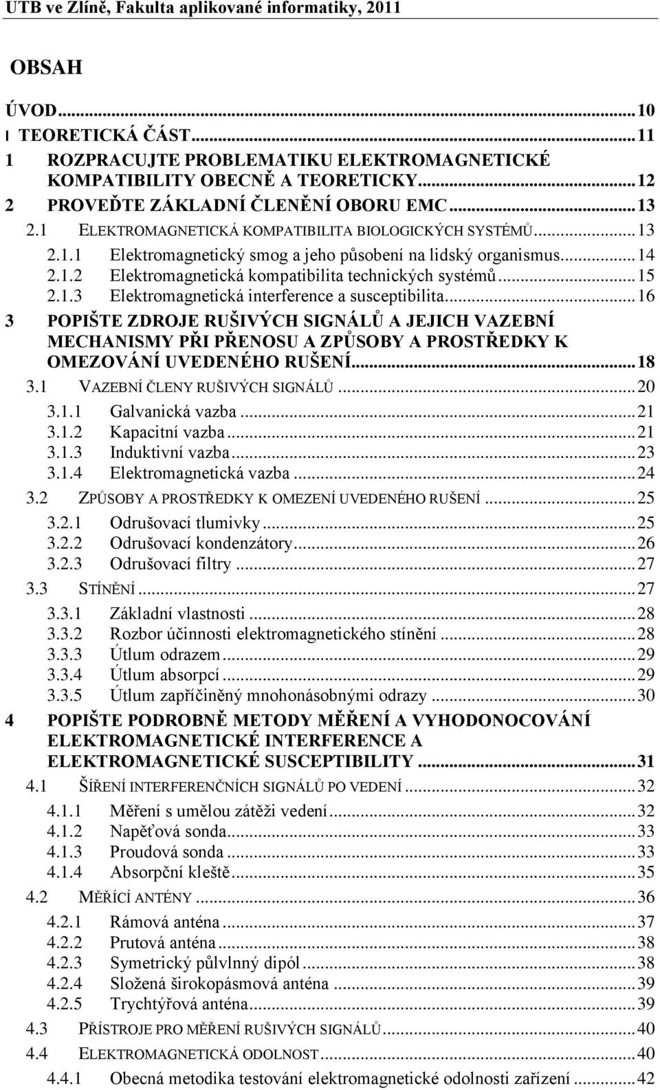 .. 15 2.1.3 Elektromagnetická interference a susceptibilita... 16 3 POPIŠTE ZDROJE RUŠIVÝCH SIGNÁLŮ A JEJICH VAZEBNÍ MECHANISMY PŘI PŘENOSU A ZPŮSOBY A PROSTŘEDKY K OMEZOVÁNÍ UVEDENÉHO RUŠENÍ... 18 3.