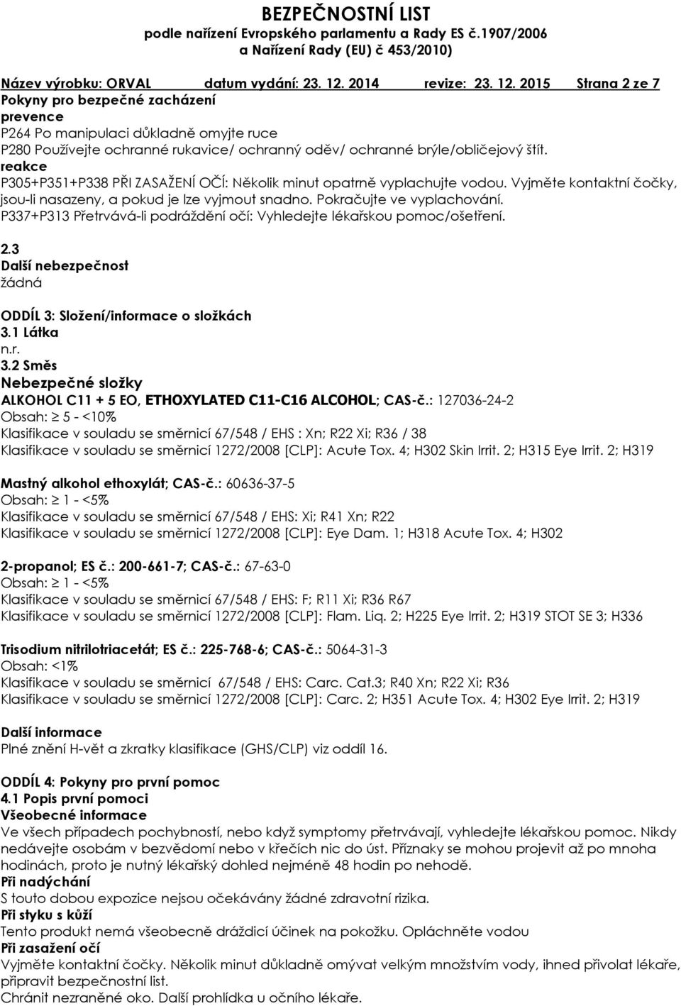 reakce P305+P351+P338 PŘI ZASAŽENÍ OČÍ: Několik minut opatrně vyplachujte vodou. Vyjměte kontaktní čočky, jsou-li nasazeny, a pokud je lze vyjmout snadno. Pokračujte ve vyplachování.