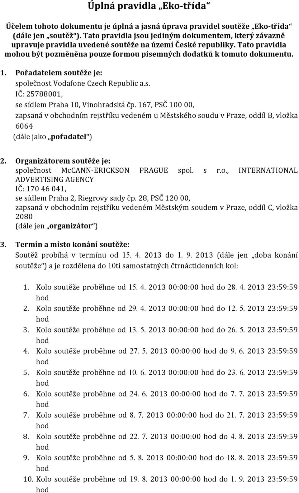 Pořadatelem soutěže je: společnost Vodafone Czech Republic a.s. IČ: 25788001, se sídlem Praha 10, Vinohradská čp.