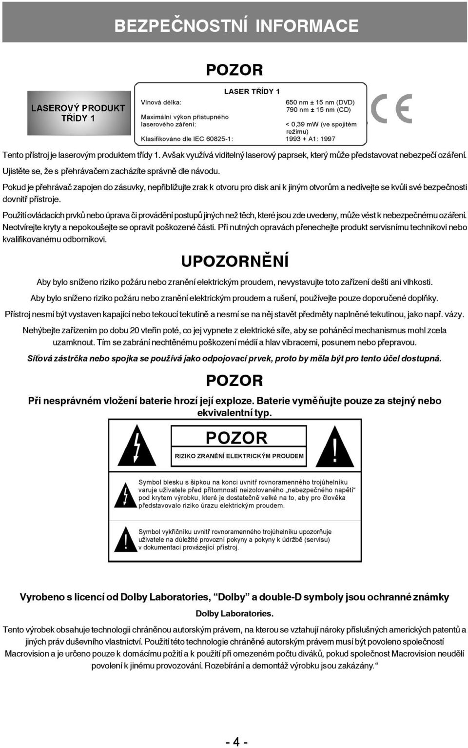 Pokud je přehrávač zapojen do zásuvky, nepřibližujte zrak k otvoru pro disk ani k jiným otvorům a nedívejte se kvůli své bezpečnosti dovnitř přístroje.