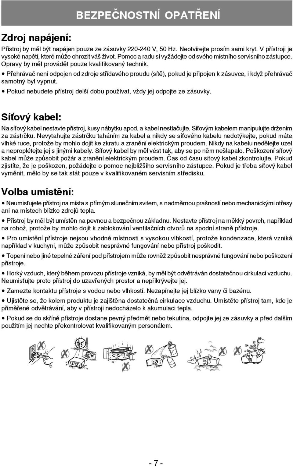 Přehrávač není odpojen od zdroje střídavého proudu (sítě), pokud je připojen k zásuvce, i když přehrávač samotný byl vypnut. Pokud nebudete přístroj delší dobu používat, vždy jej odpojte ze zásuvky.