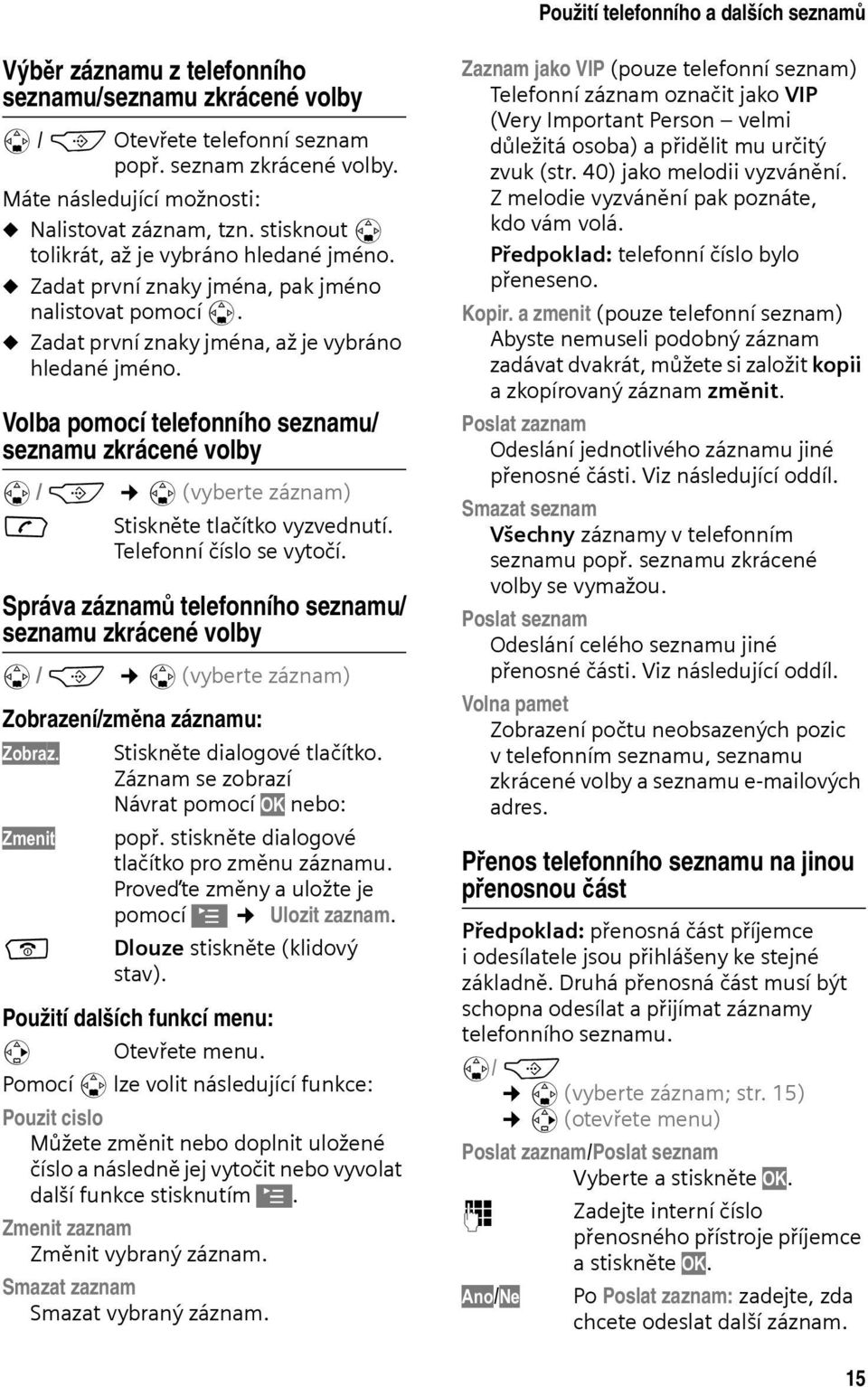 u Zadat první znaky jména, až je vybráno hledané jméno. Volba pomocí telefonního seznamu/ seznamu zkrácené volby s / C s (vyberte záznam) c Stiskněte tlačítko vyzvednutí. Telefonní číslo se vytočí.