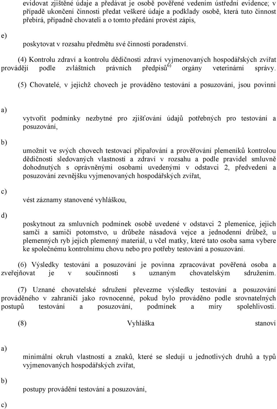 (4) Kontrolu zdraví a kontrolu dědičnosti zdraví vyjmenovaných hospodářských zvířat provádějí podle zvláštních právních předpisů 6) orgány veterinární správy.