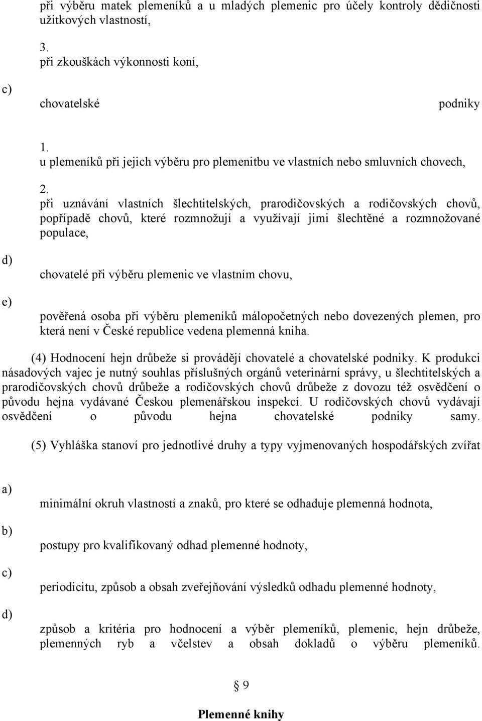 při uznávání vlastních šlechtitelských, prarodičovských a rodičovských chovů, popřípadě chovů, které rozmnožují a využívají jimi šlechtěné a rozmnožované populace, e) chovatelé při výběru plemenic ve