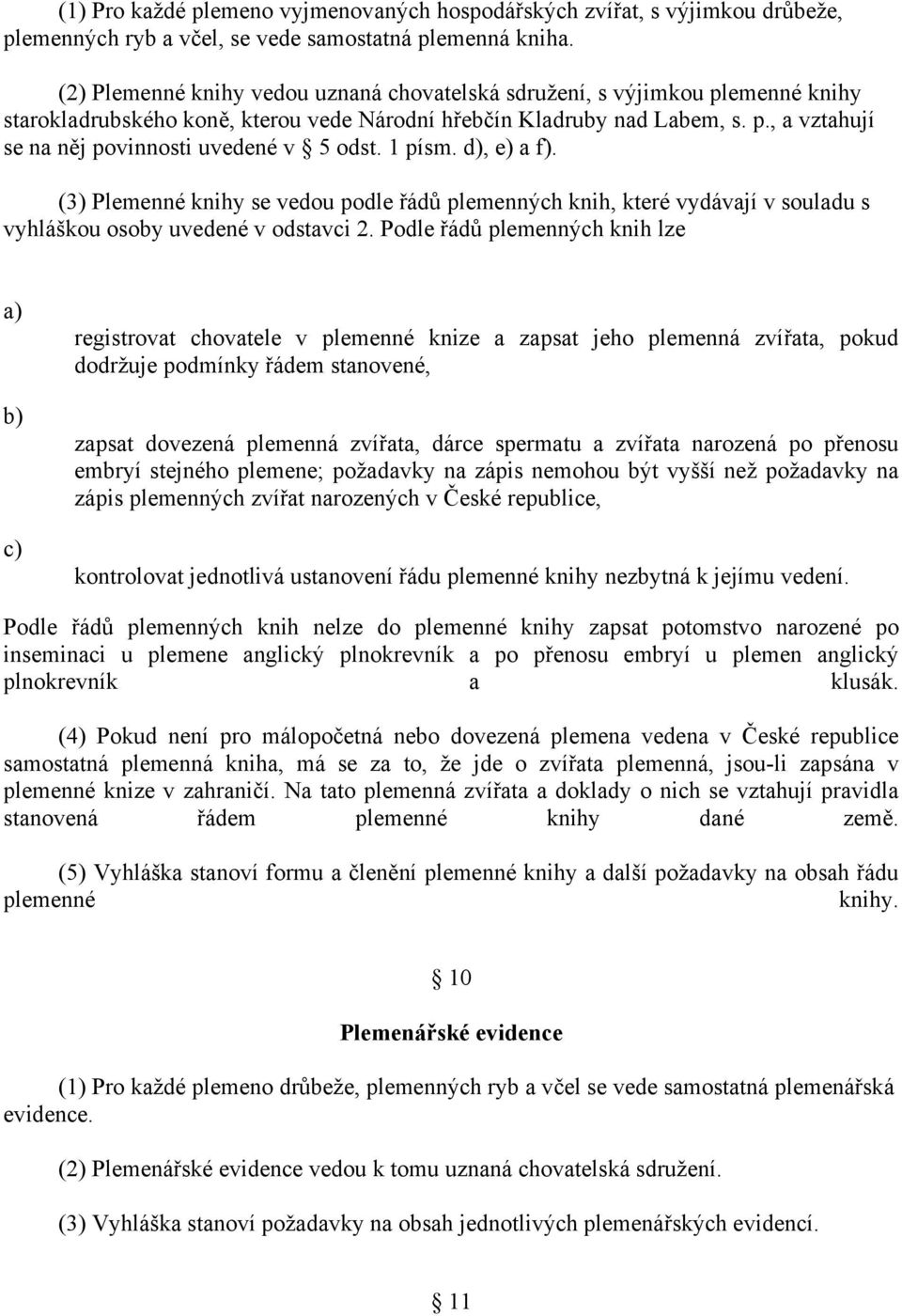 1 písm., e) a f). (3) Plemenné knihy se vedou podle řádů plemenných knih, které vydávají v souladu s vyhláškou osoby uvedené v odstavci 2.