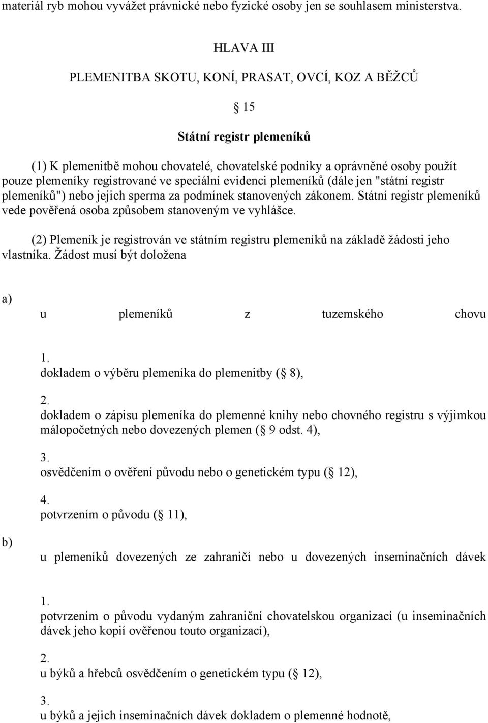 speciální evidenci plemeníků (dále jen "státní registr plemeníků") nebo jejich sperma za podmínek stanovených zákonem. Státní registr plemeníků vede pověřená osoba způsobem stanoveným ve vyhlášce.