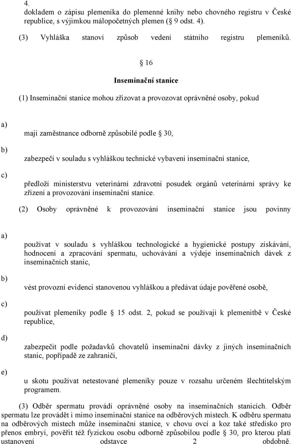 inseminační stanice, předloží ministerstvu veterinární zdravotní posudek orgánů veterinární správy ke zřízení a provozování inseminační stanice.