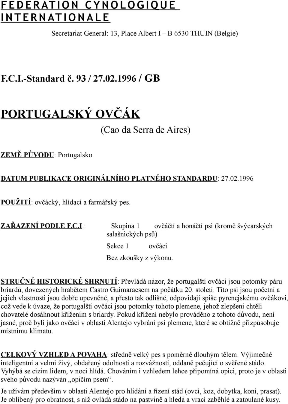 STRUČNÉ HISTORICKÉ SHRNUTÍ: Převládá názor, že portugalští ovčáci jsou potomky páru briardů, dovezených hrabětem Castro Guimaraesem na počátku 20. století.