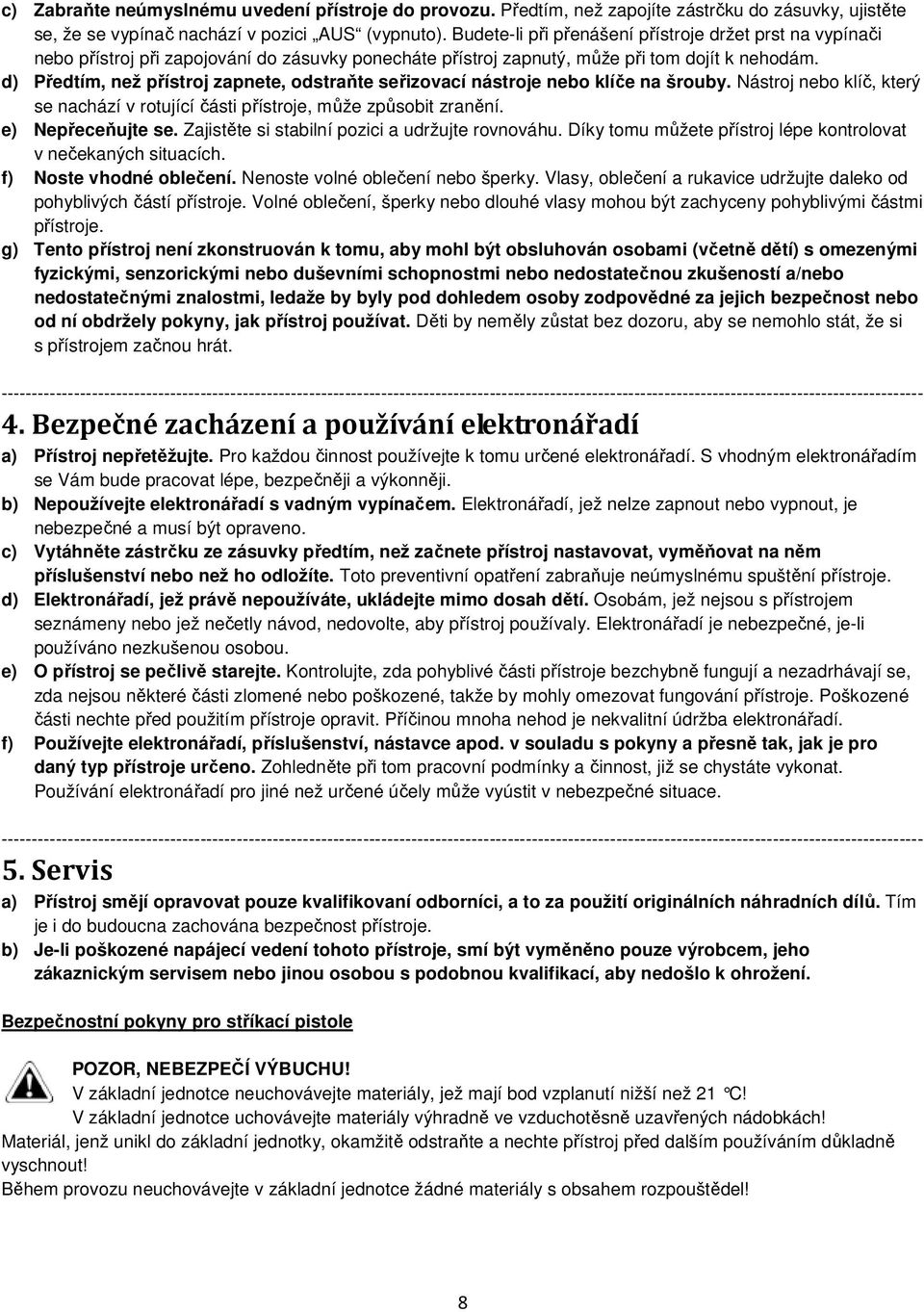 d) Předtím, než přístroj zapnete, odstraňte seřizovací nástroje nebo klíče na šrouby. Nástroj nebo klíč, který se nachází v rotující části přístroje, může způsobit zranění. e) Nepřeceňujte se.