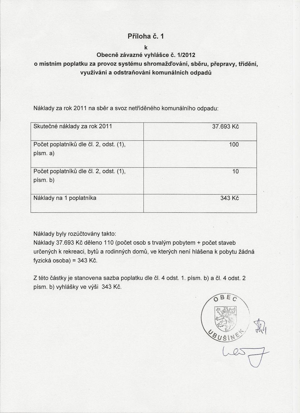 komunálního odpadu: Skutečné náklady za rok 2011 3i.693 Kč Počet poplatníků dle či. 2, odst. (1), 100 písmo a) Počet poplatníků dle či. 2, odst. (1), 10 písmo b) Náklady na 1 poplatníka 343 Kč Náklady byly rozúčtovány takto: Náklady 37.