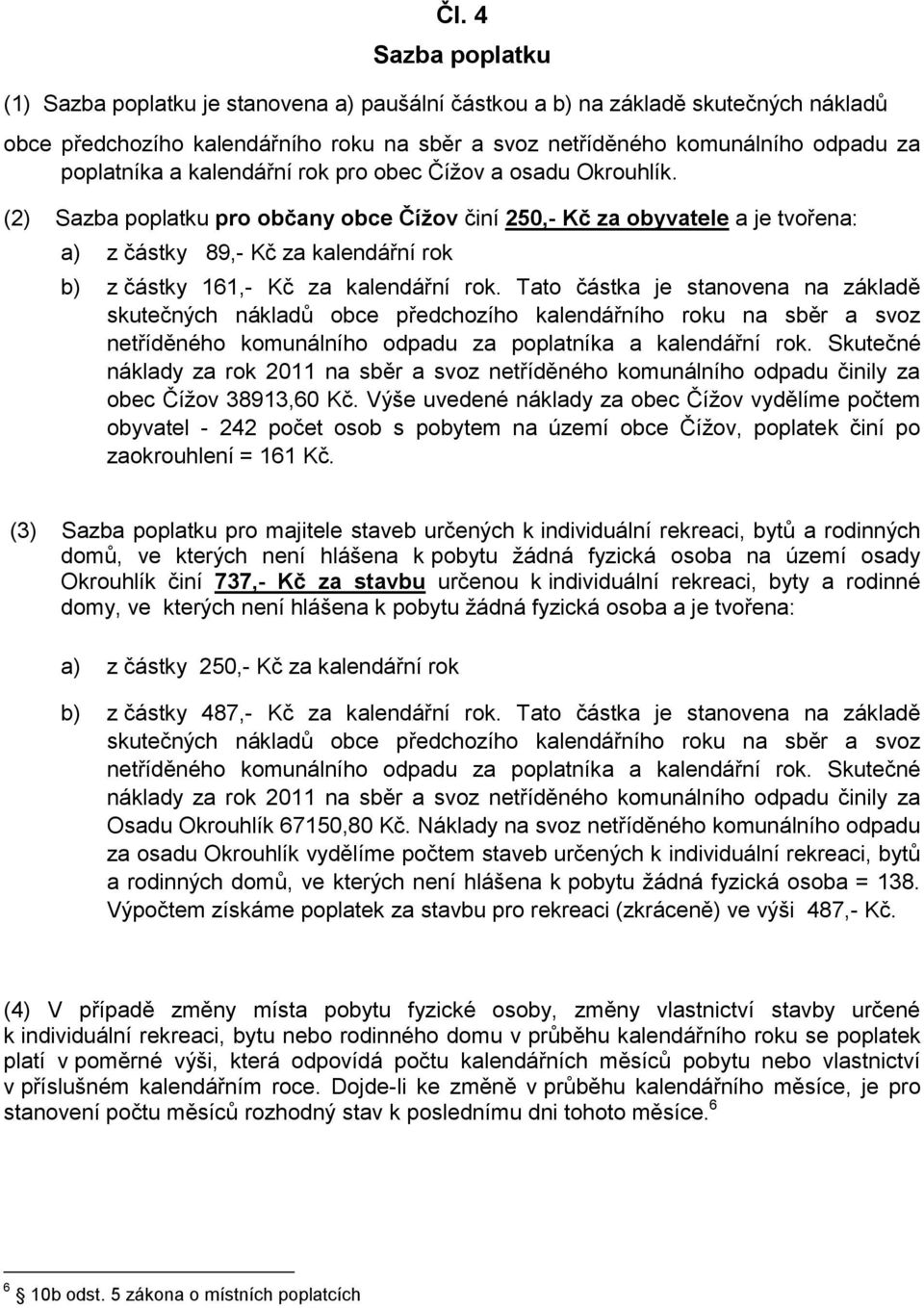 (2) Sazba poplatku pro občany obce Čížov činí 250,- Kč za obyvatele a je tvořena: a) z částky 89,- Kč za kalendářní rok b) z částky 161,- Kč za kalendářní rok.