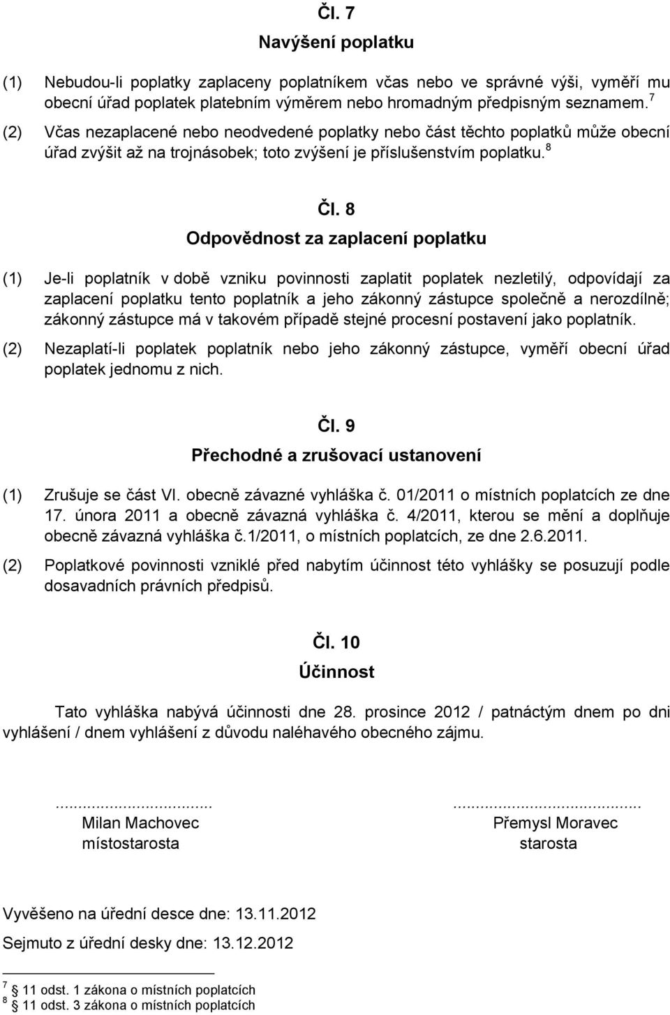 8 Odpovědnost za zaplacení poplatku (1) Je-li poplatník v době vzniku povinnosti zaplatit poplatek nezletilý, odpovídají za zaplacení poplatku tento poplatník a jeho zákonný zástupce společně a