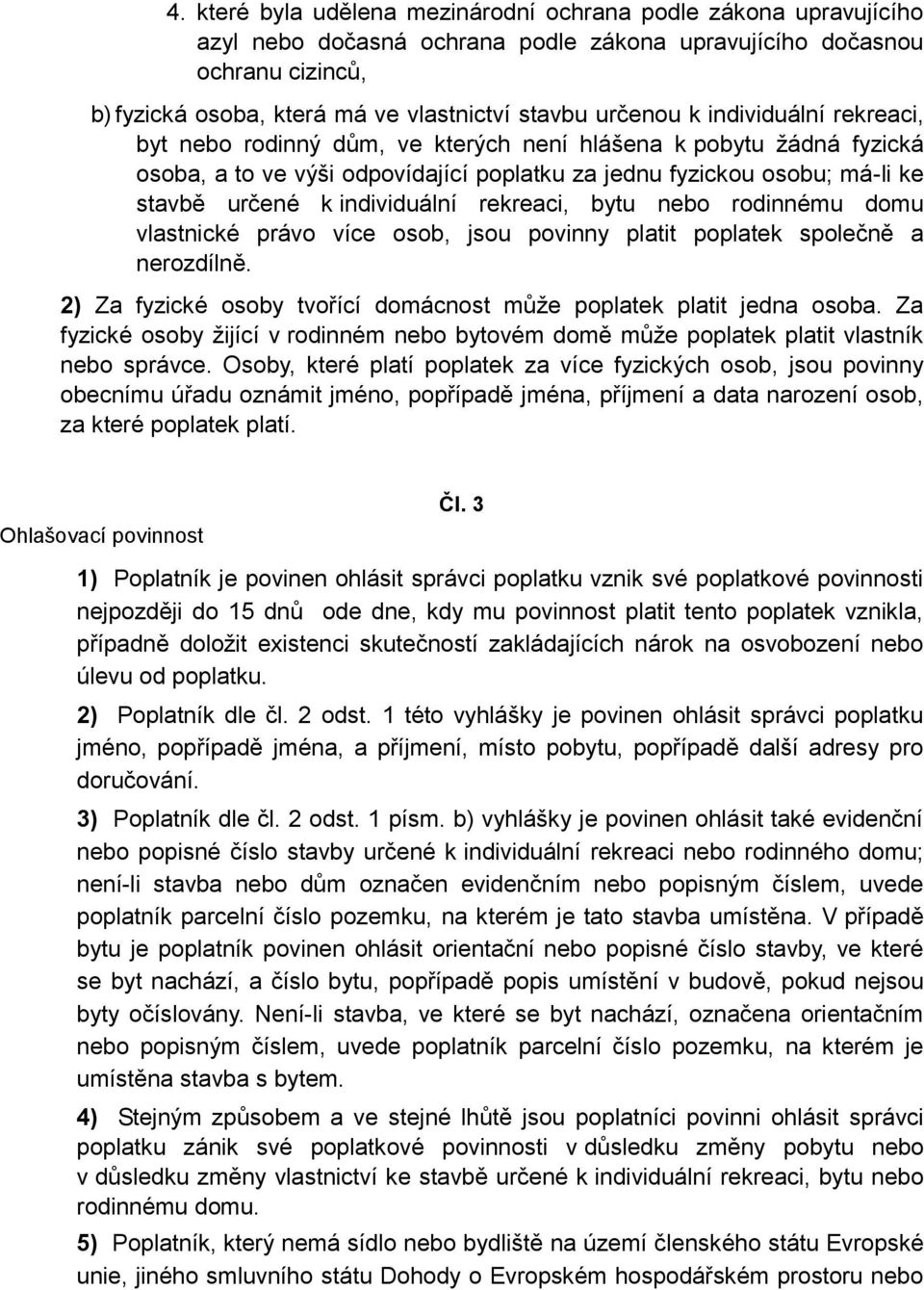 individuální rekreaci, bytu nebo rodinnému domu vlastnické právo více osob, jsou povinny platit poplatek společně a nerozdílně. 2) Za fyzické osoby tvořící domácnost může poplatek platit jedna osoba.