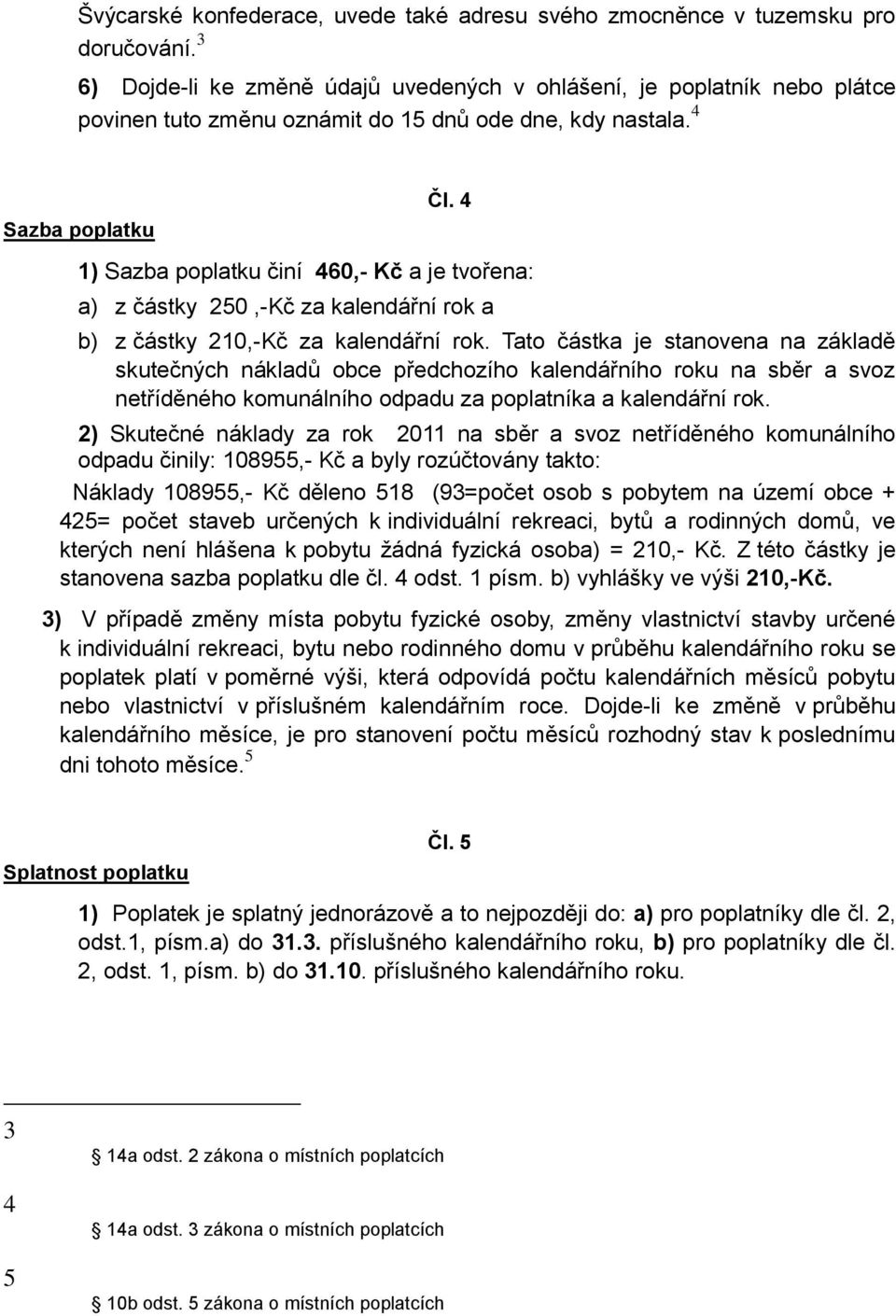 4 1) Sazba poplatku činí 460,- Kč a je tvořena: a) z částky 250,-Kč za kalendářní rok a b) z částky 210,-Kč za kalendářní rok.