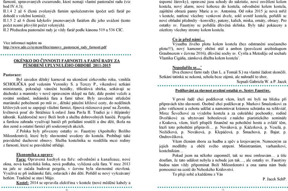 5 2 až 6 členů kdykoliv jmenovaných farářem dle jeho uvážení (tento počet nesmí převýšit počet volených). II.2 Předsedou pastorační rady je vždy farář podle kánonu 519 a 536 CIC.