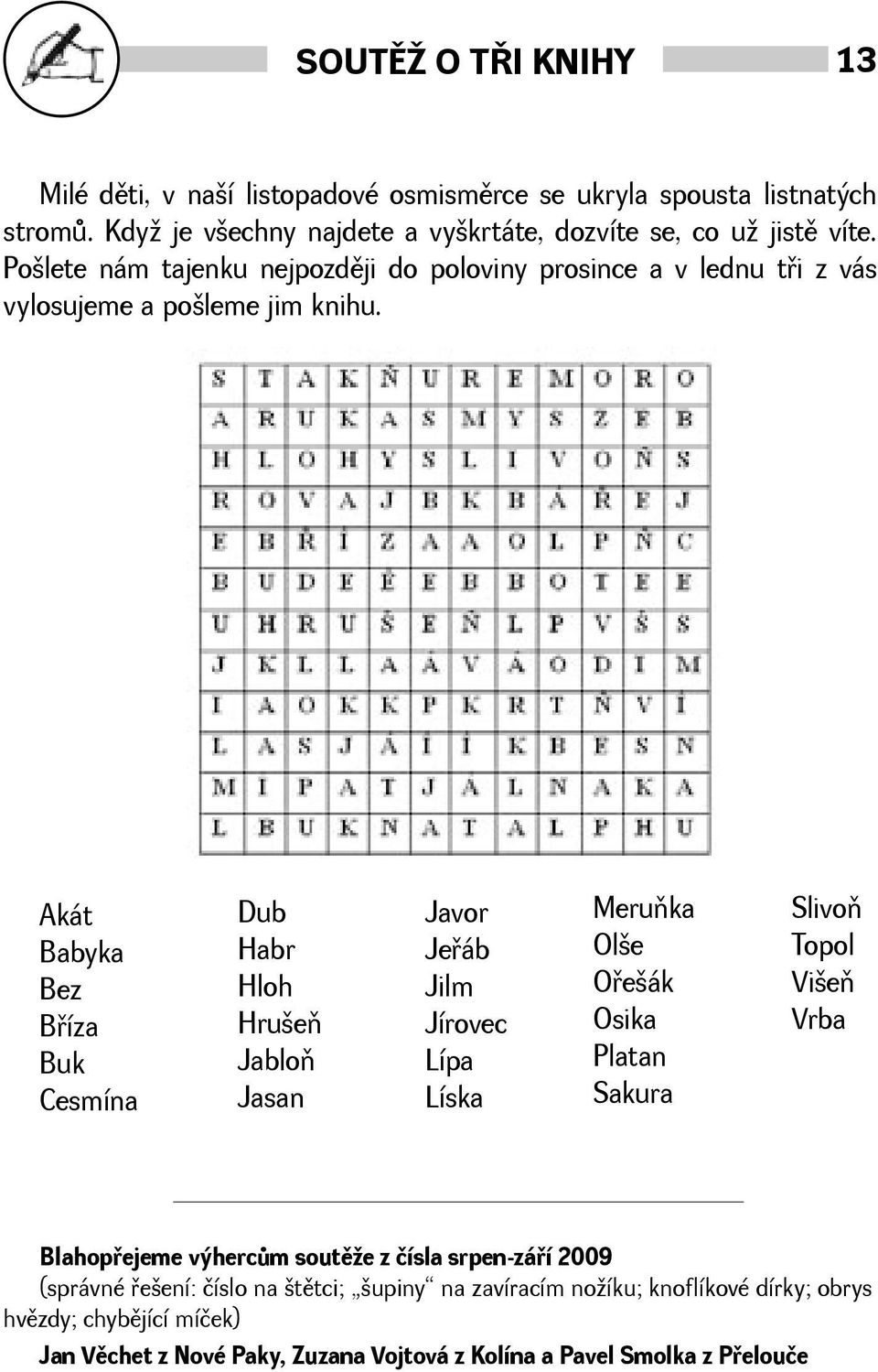 Akát Babyka Bez Bøíza Buk Cesmína Dub Habr Hloh Hrueò Jabloò Jasan Javor Jeøáb Jilm Jírovec Lípa Líska Meruòka Ole Oøeák Osika Platan Sakura Slivoò Topol Vieò Vrba