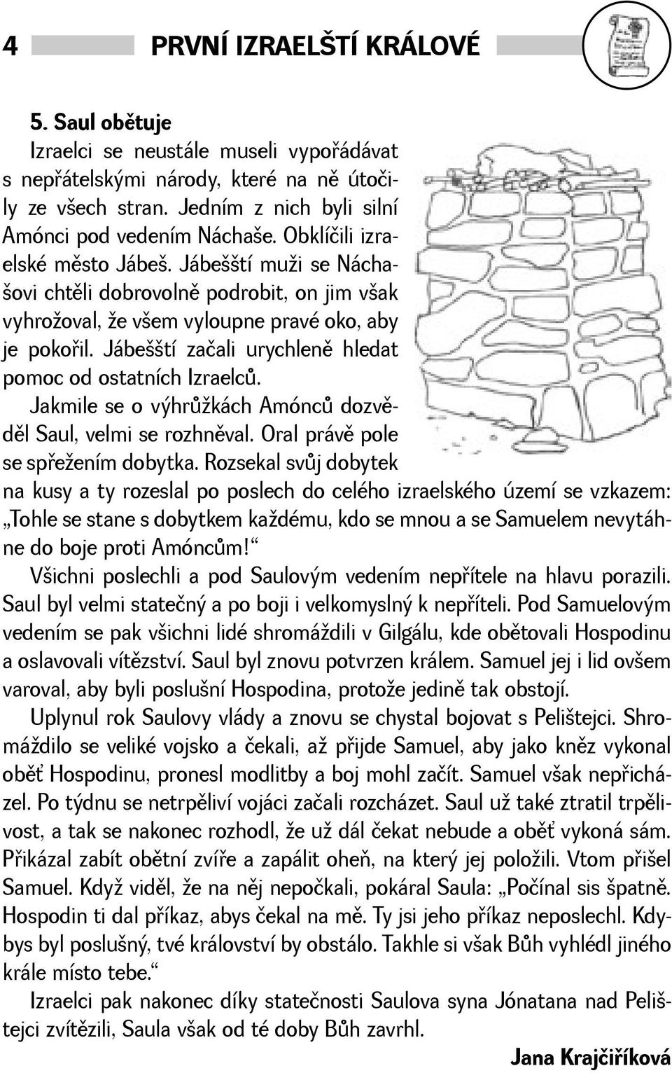 Jábetí začali urychlenì hledat pomoc od ostatních Izraelcù. Jakmile se o výhrùkách Amóncù dozvìdìl Saul, velmi se rozhnìval. Oral právì pole se spøeením dobytka.