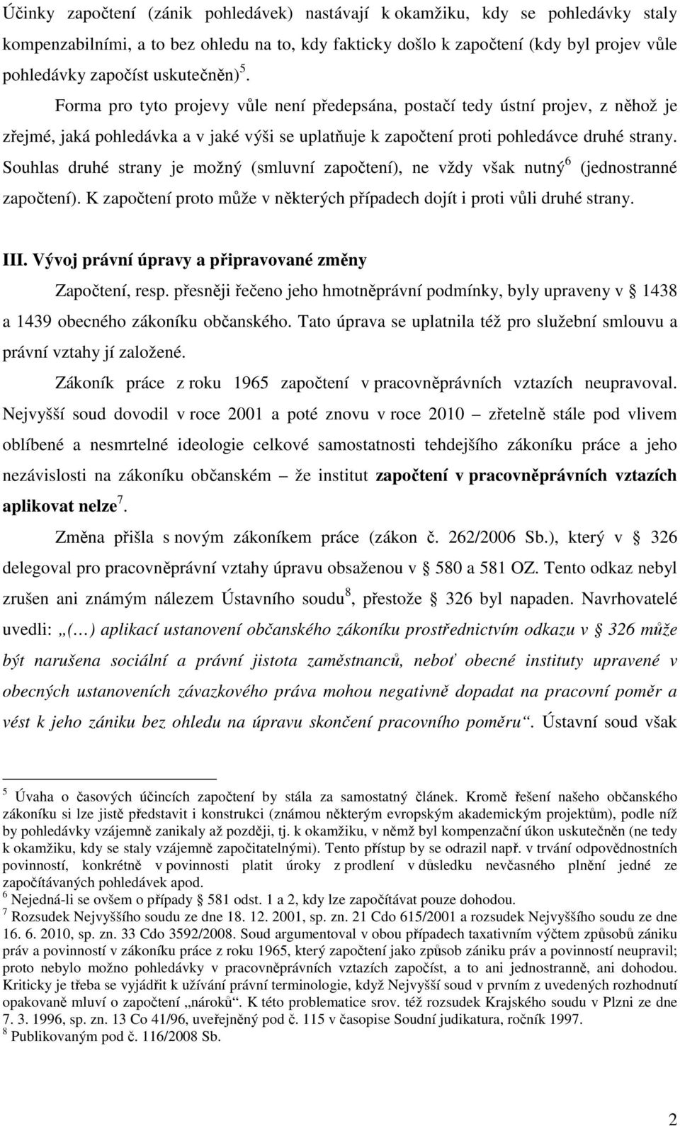 Souhlas druhé strany je možný (smluvní započtení), ne vždy však nutný 6 (jednostranné započtení). K započtení proto může v některých případech dojít i proti vůli druhé strany. III.