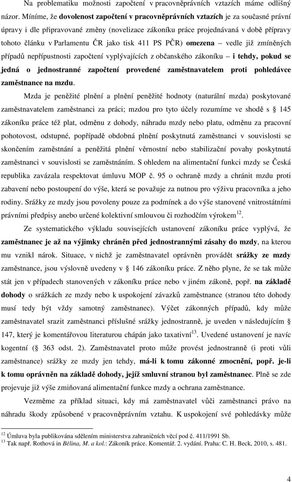 jako tisk 411 PS PČR) omezena vedle již zmíněných případů nepřípustnosti započtení vyplývajících z občanského zákoníku i tehdy, pokud se jedná o jednostranné započtení provedené zaměstnavatelem proti