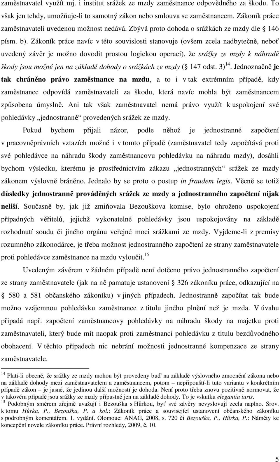 Zákoník práce navíc v této souvislosti stanovuje (ovšem zcela nadbytečně, neboť uvedený závěr je možno dovodit prostou logickou operací), že srážky ze mzdy k náhradě škody jsou možné jen na základě
