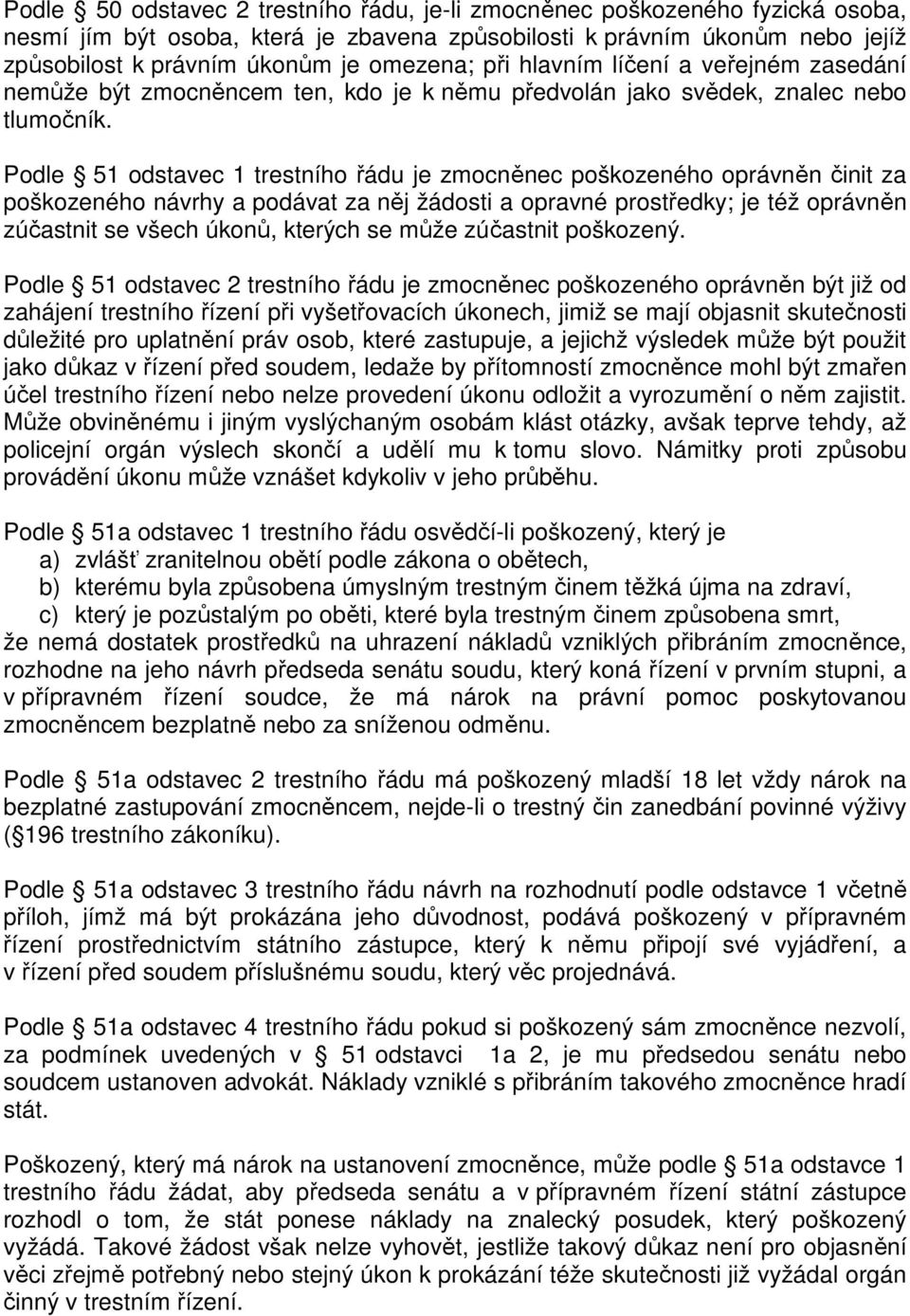 Podle 51 odstavec 1 trestního řádu je zmocněnec poškozeného oprávněn činit za poškozeného návrhy a podávat za něj žádosti a opravné prostředky; je též oprávněn zúčastnit se všech úkonů, kterých se