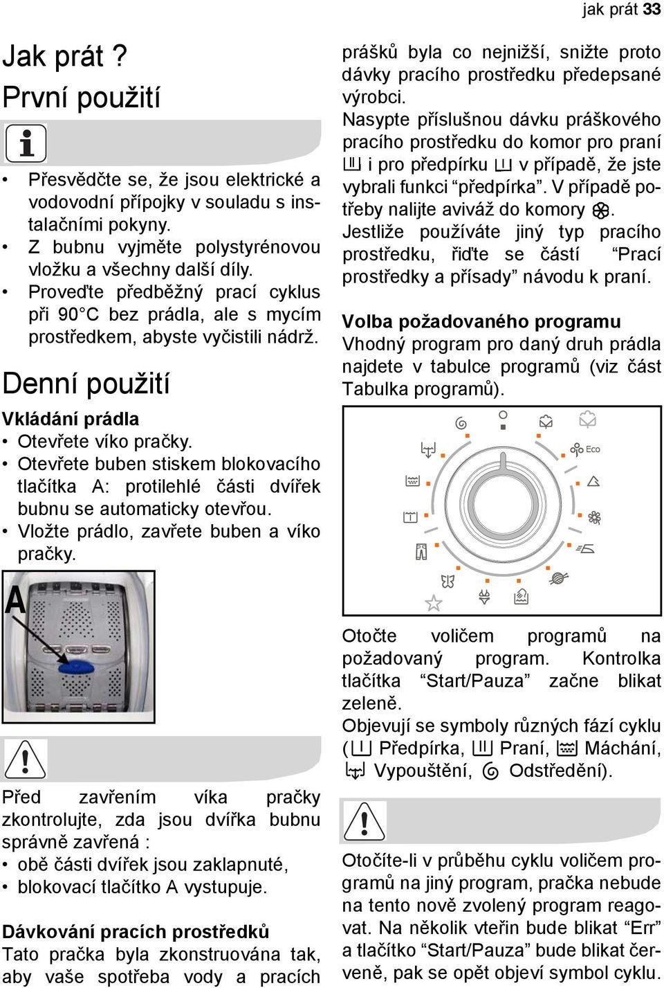 Otevřete buben stiskem blokovacího tlačítka A: protilehlé části dvířek bubnu se automaticky otevřou. Vložte prádlo, zavřete buben a víko pračky.