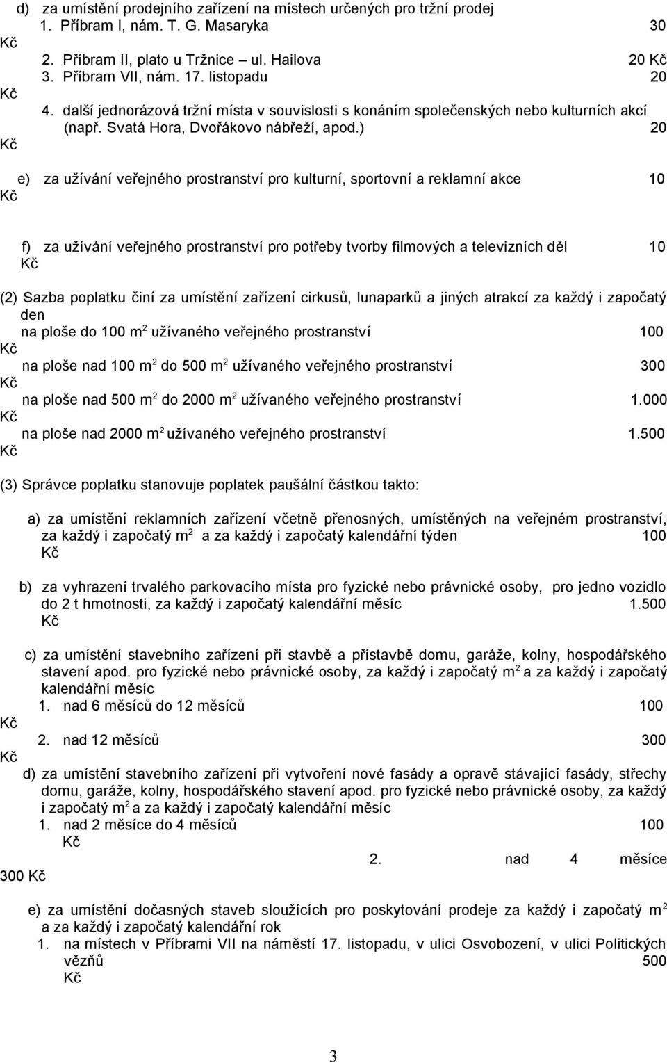 ) 20 e) za užívání veřejného prostranství pro kulturní, sportovní a reklamní akce 10 f) za užívání veřejného prostranství pro potřeby tvorby filmových a televizních děl 10 (2) Sazba poplatku činí za