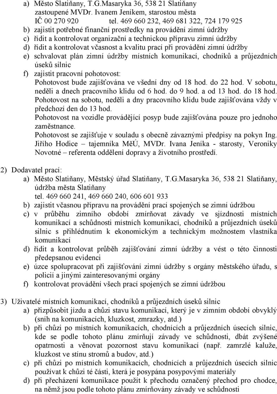 včasnost a kvalitu prací při provádění zimní údržby e) schvalovat plán zimní údržby místních komunikací, chodníků a průjezdních úseků silnic f) zajistit pracovní pohotovost: Pohotovost bude