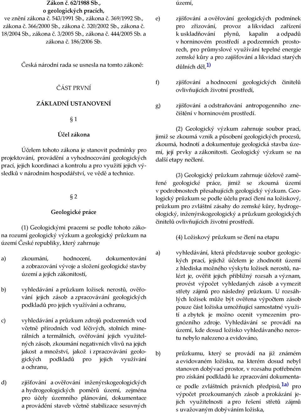 Česká národní rada se usnesla na tomto zákoně: ČÁST PRVNÍ ZÁKLADNÍ USTANOVENÍ 1 Účel zákona Účelem tohoto zákona je stanovit podmínky pro projektování, provádění a vyhodnocování geologických prací,