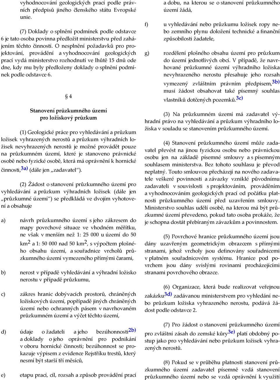 O nesplnění požadavků pro projektování, provádění a vyhodnocování geologických prací vydá ministerstvo rozhodnutí ve lhůtě 15 dnů ode dne, kdy mu byly předloženy doklady o splnění podmínek podle