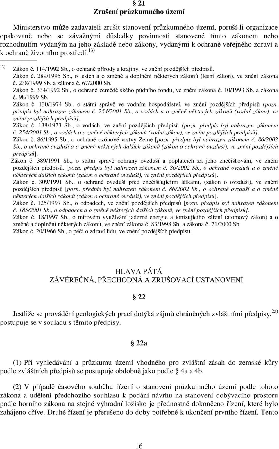 , o ochraně přírody a krajiny, ve znění pozdějších předpisů. Zákon č. 289/1995 Sb., o lesích a o změně a doplnění některých zákonů (lesní zákon), ve znění zákona č. 238/1999 Sb. a zákona č.