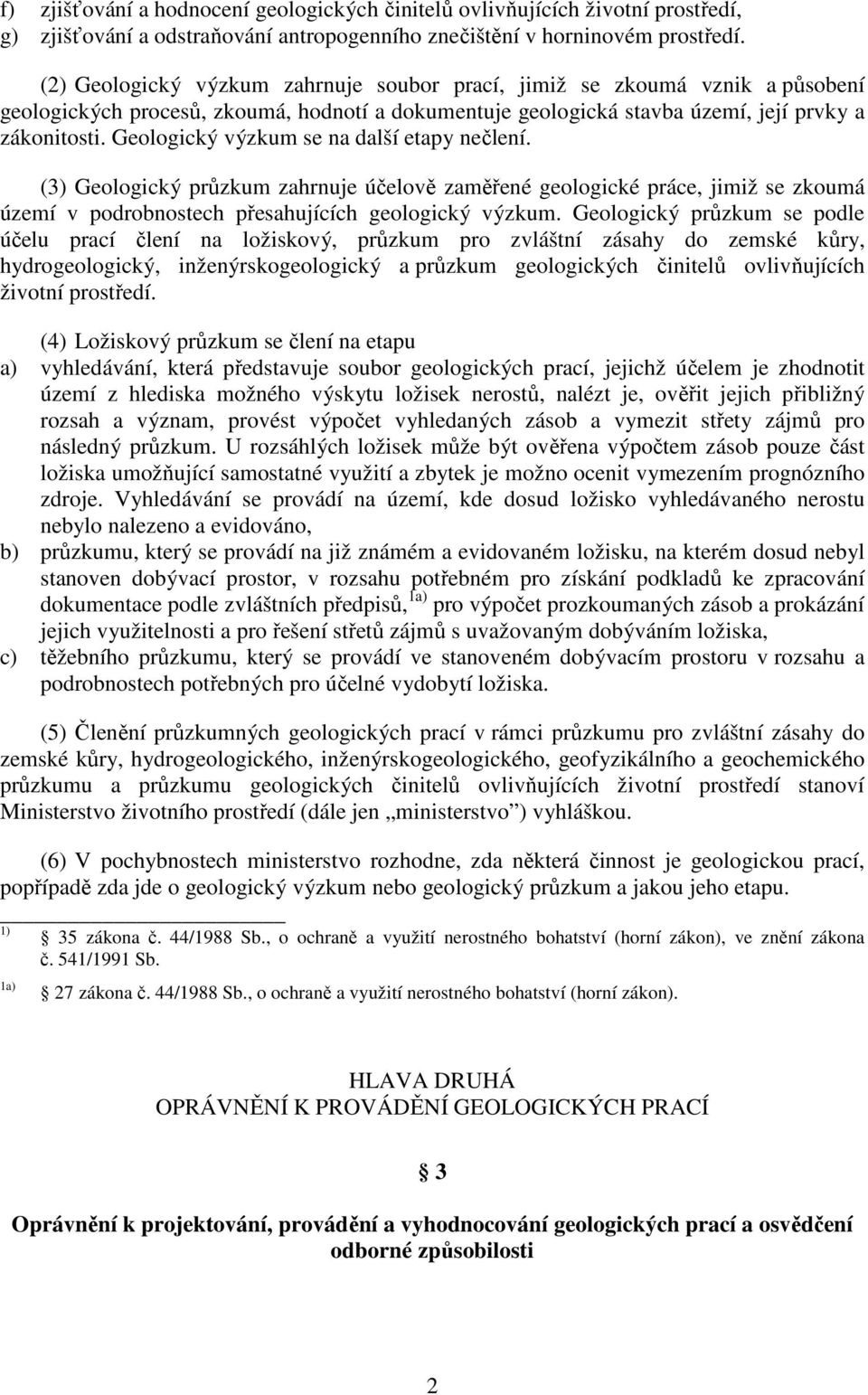 Geologický výzkum se na další etapy nečlení. (3) Geologický průzkum zahrnuje účelově zaměřené geologické práce, jimiž se zkoumá území v podrobnostech přesahujících geologický výzkum.