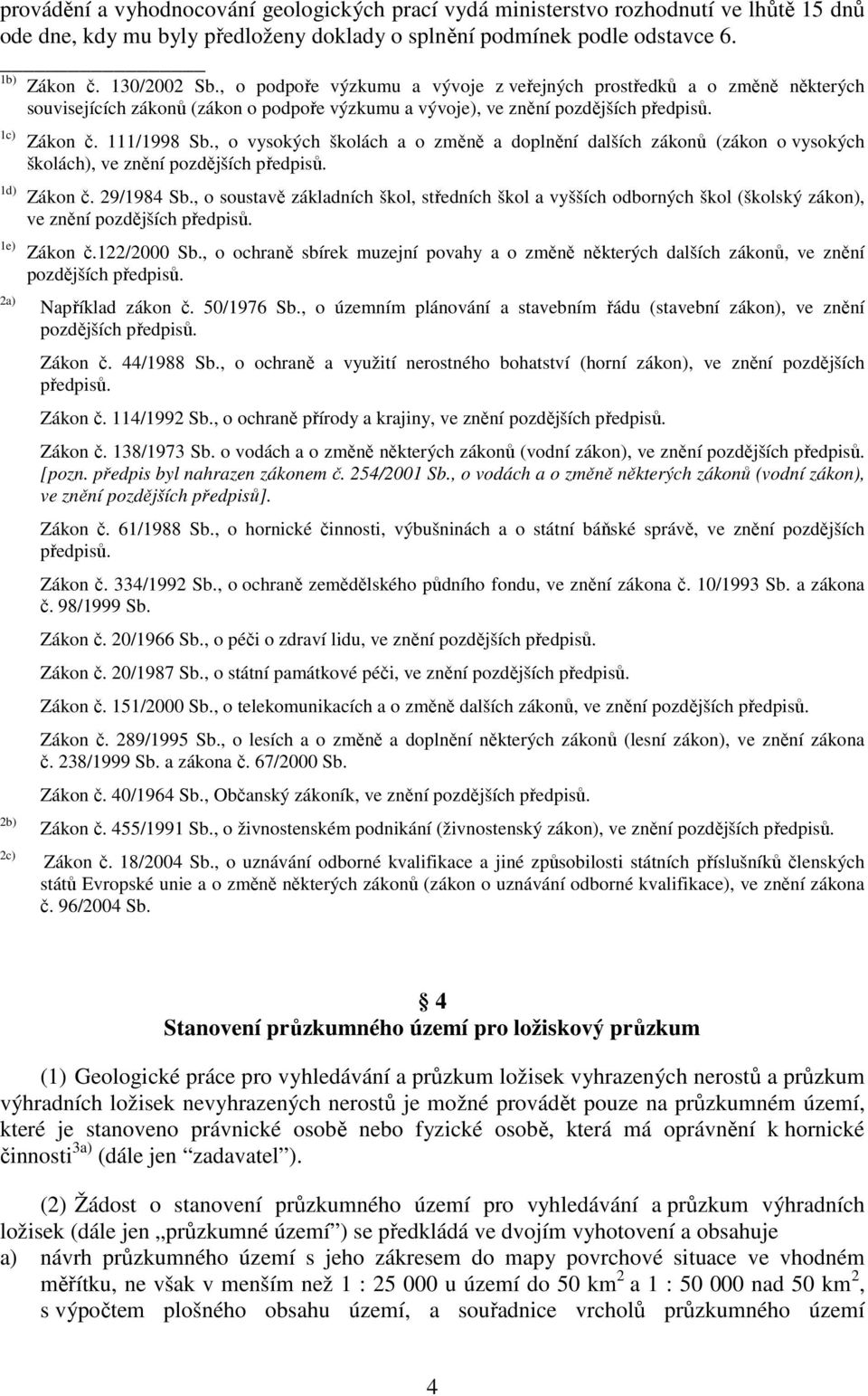 111/1998 Sb., o vysokých školách a o změně a doplnění dalších zákonů (zákon o vysokých školách), ve znění pozdějších předpisů. Zákon č. 29/1984 Sb.