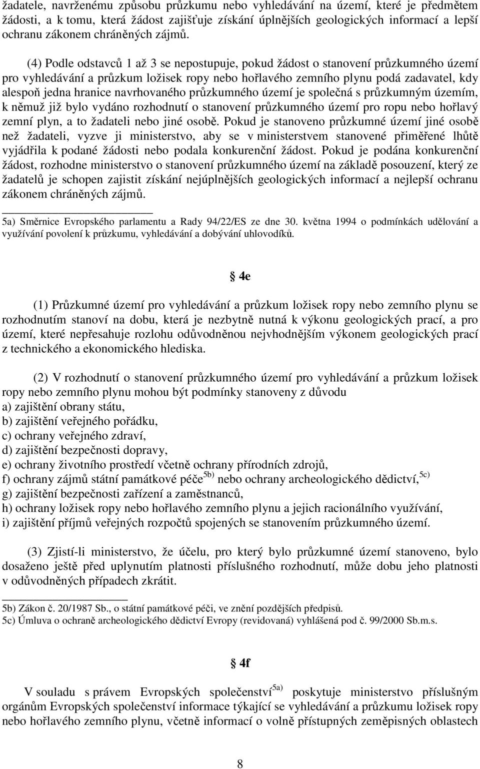 (4) Podle odstavců 1 až 3 se nepostupuje, pokud žádost o stanovení průzkumného území pro vyhledávání a průzkum ložisek ropy nebo hořlavého zemního plynu podá zadavatel, kdy alespoň jedna hranice