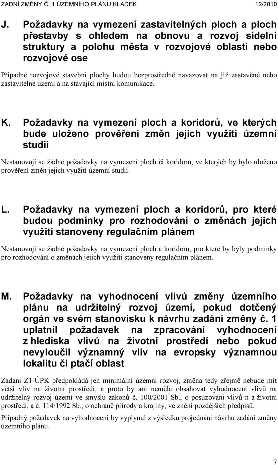 Požadavky na vymezení ploch a koridorů, ve kterých bude uloženo prověření změn jejich využití územní studií Nestanovují se žádné požadavky na vymezení ploch či koridorů, ve kterých by bylo uloženo