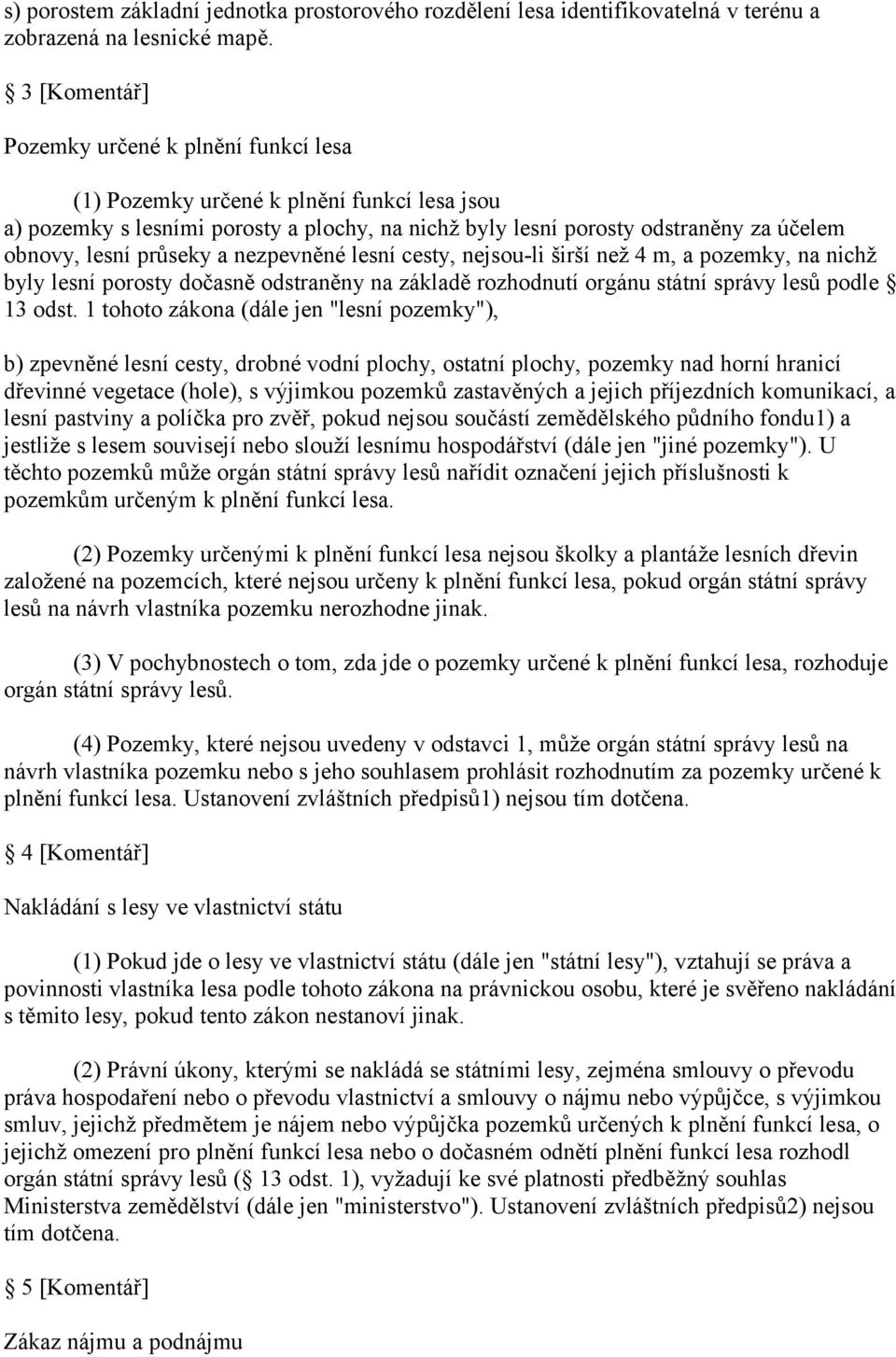 průseky a nezpevněné lesní cesty, nejsou-li širší než 4 m, a pozemky, na nichž byly lesní porosty dočasně odstraněny na základě rozhodnutí orgánu státní správy lesů podle 13 odst.