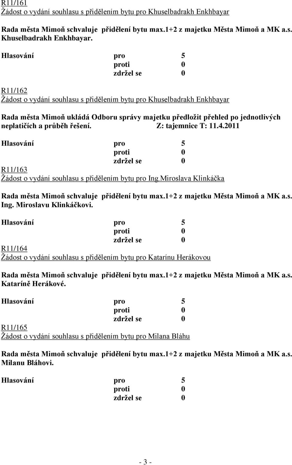 R11/162 Ţádost o vydání souhlasu s přidělením bytu pro Khuselbadrakh Enkhbayar Rada města Mimoň ukládá Odboru správy majetku předloţit přehled po jednotlivých neplatičích a průběh řešení.