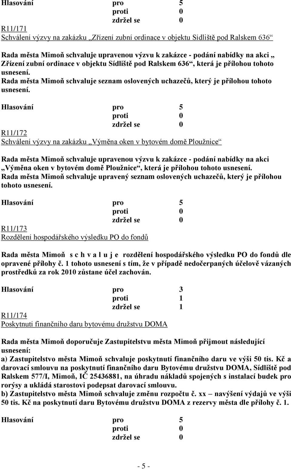 R11/172 Schválení výzvy na zakázku Výměna oken v bytovém domě Plouţnice Rada města Mimoň schvaluje upravenou výzvu k zakázce - podání nabídky na akci Výměna oken v bytovém domě Plouţnice, která je