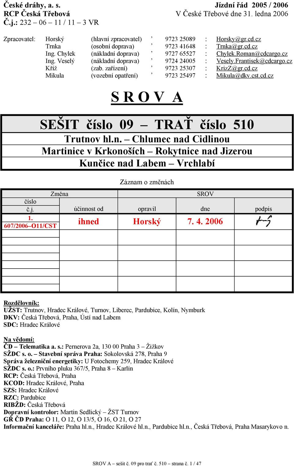 cz Kříž (zab. zařízení) 9723 25307 : KrizZ@gr.cd.cz Mikula (vozební opatření) 9723 25497 : Mikula@dkv.cst.cd.cz S R O V A SEŠIT číslo 09 TRAŤ číslo 510 Trutnov hl.n. Chlumec nad Cidlinou Martinice v Krkonoších Rokytnice nad Jizerou Kunčice nad Labem Vrchlabí Záznam o změnách Změna SROV číslo č.