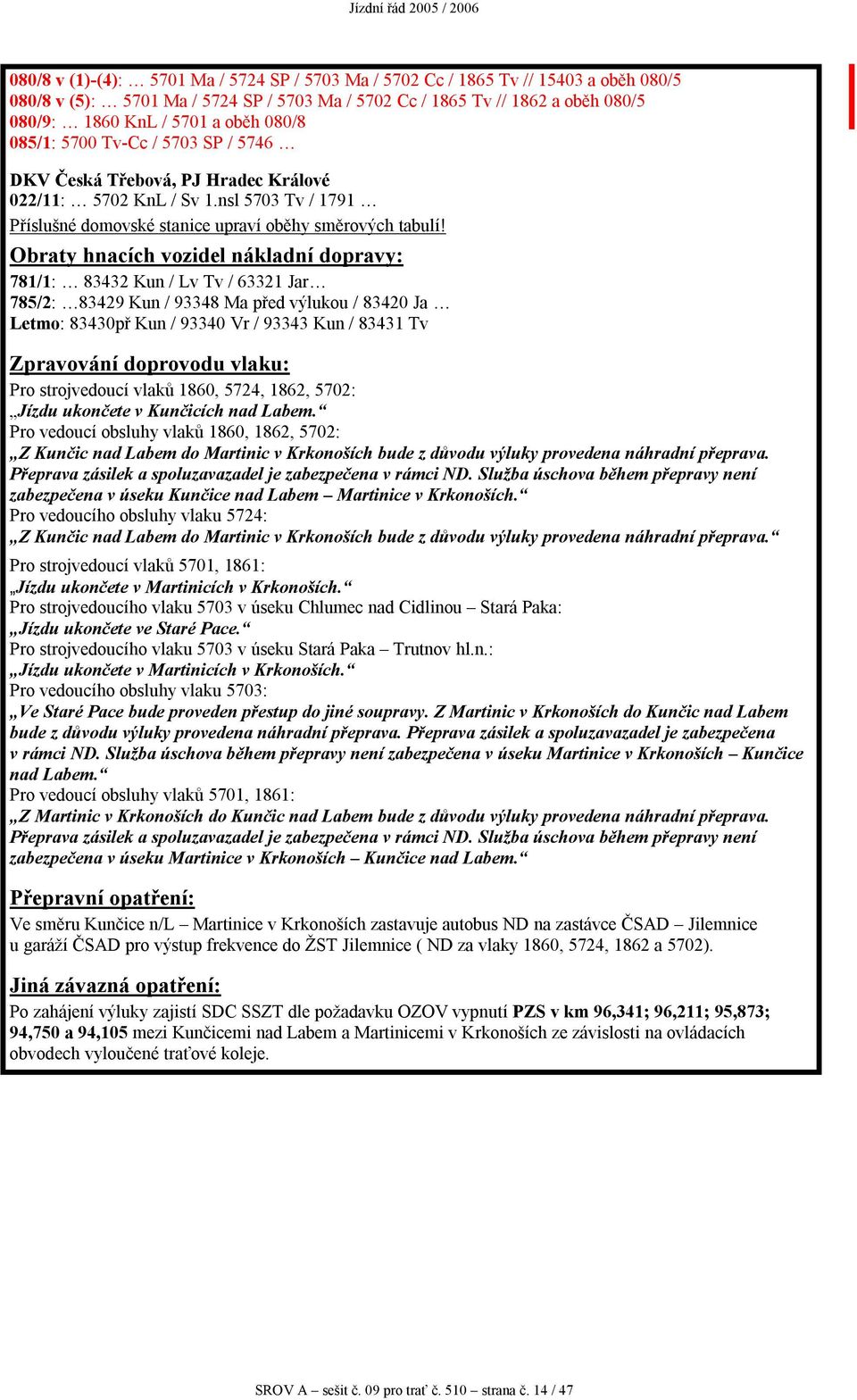 Obraty hnacích vozidel nákladní dopravy: 781/1: 83432 Kun / Lv Tv / 63321 Jar 785/2: 83429 Kun / 93348 Ma před výlukou / 83420 Ja Letmo: 83430př Kun / 93340 Vr / 93343 Kun / 83431 Tv Zpravování