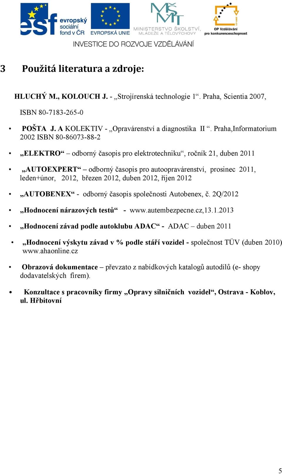 březen 2012, duben 2012, říjen 2012 AUTOBENEX - odborný časopis společnosti Autobenex, č. 2Q/2012 Hodnocení nárazových testů - www.autembezpecne.cz,13.1.2013 Hodnocení závad podle autoklubu ADAC - ADAC duben 2011 Hodnocení výskytu závad v % podle stáří vozidel - společnost TÜV (duben 2010) www.