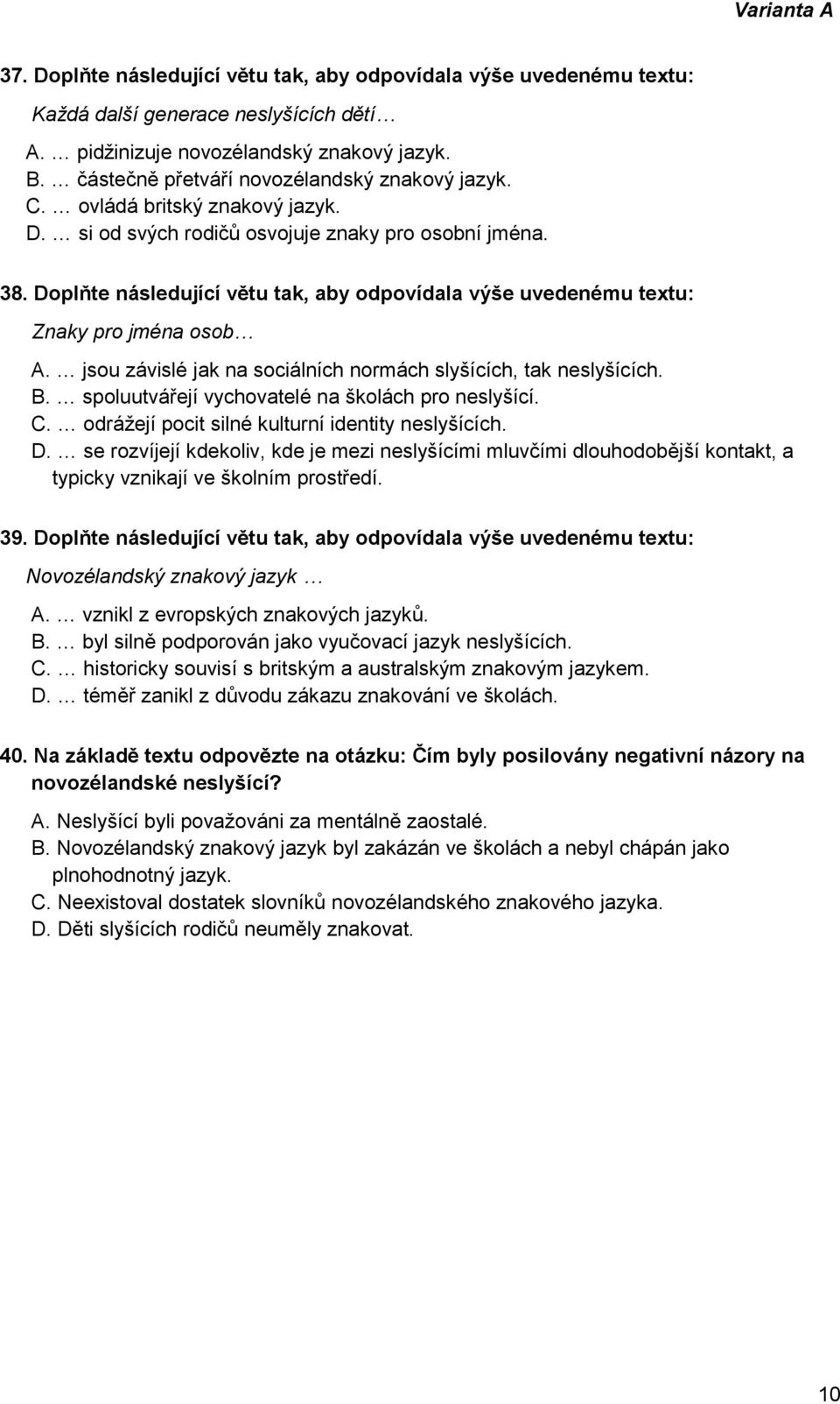 Doplňte následující větu tak, aby odpovídala výše uvedenému textu: Znaky pro jména osob A. jsou závislé jak na sociálních normách slyšících, tak neslyšících. B.