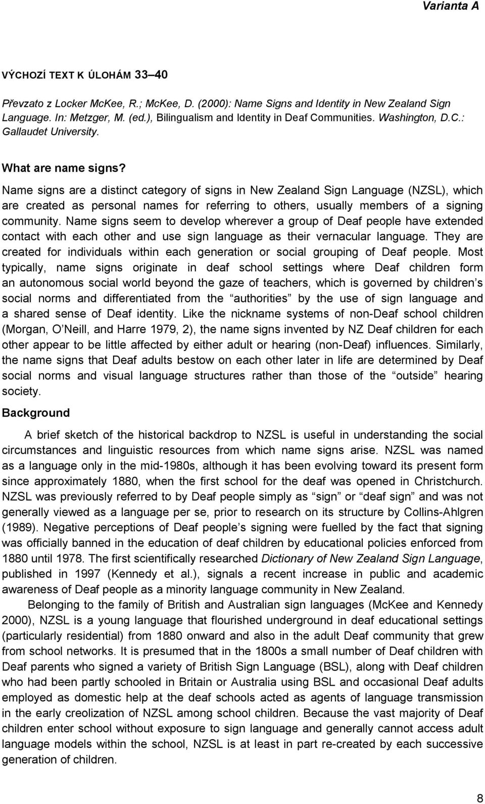 Name signs are a distinct category of signs in New Zealand Sign Language (NZSL), which are created as personal names for referring to others, usually members of a signing community.