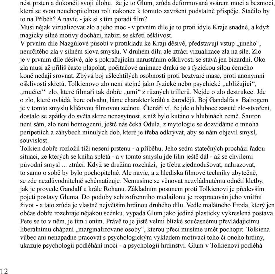 V prvním díle Nazgúlové působí v protikladu ke Kraji děsivě, představují vstup jiného, neurčitého zla v silném slova smyslu. V druhém dílu ale ztrácí vizualizace zla na síle.